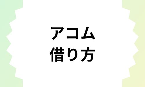 アコムでのお金の借り方（借入）の流れって？学生でも借りることはできる？